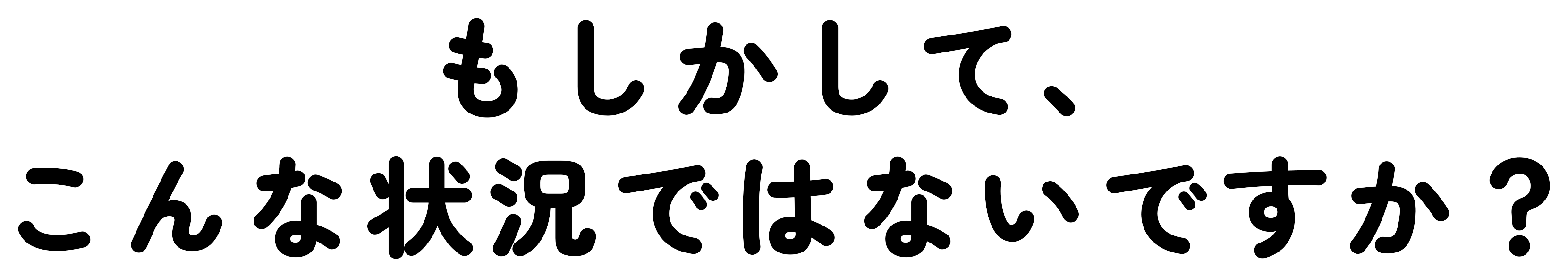 もしかして、こんな状況ではないですか？